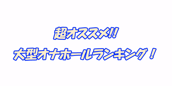 大型オナホ　ランキング